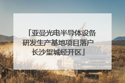 亚曼光电半导体设备研发生产基地项目落户长沙望城经开区