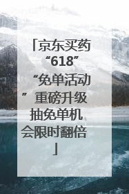 京东买药“618”“免单活动”重磅升级 抽免单机会限时翻倍