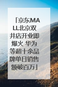 京东MALL北京双井店开业即爆火 华为等超十余品牌单日销售额破百万