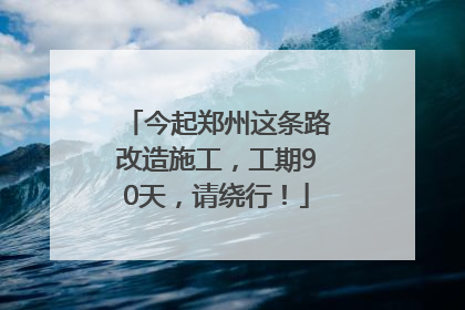 今起郑州这条路改造施工，工期90天，请绕行！