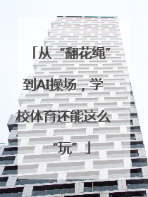 从“翻花绳”到AI操场，学校体育还能这么“玩”