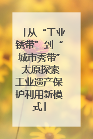 从“工业锈带”到“城市秀带” 太原探索工业遗产保护利用新模式