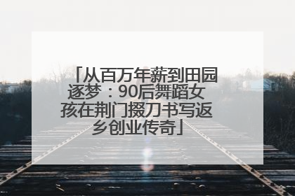 从百万年薪到田园逐梦：90后舞蹈女孩在荆门掇刀书写返乡创业传奇