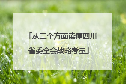 从三个方面读懂四川省委全会战略考量