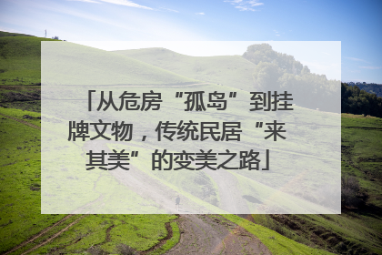 从危房“孤岛”到挂牌文物，传统民居“来其美”的变美之路
