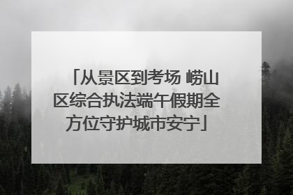 从景区到考场 崂山区综合执法端午假期全方位守护城市安宁