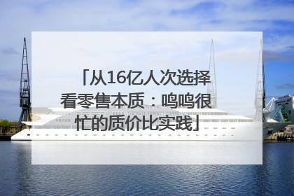 从16亿人次选择看零售本质：鸣鸣很忙的质价比实践