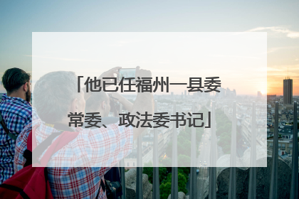 他已任福州一县委常委、政法委书记