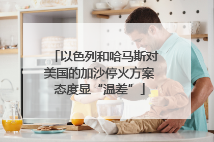 以色列和哈马斯对美国的加沙停火方案态度显“温差”