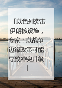 以色列袭击伊朗核设施，专家：以战争边缘政策可能导致冲突升级