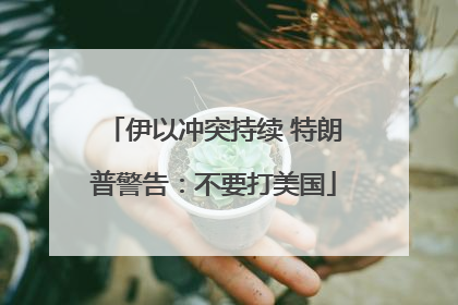 伊以冲突持续 特朗普警告：不要打美国