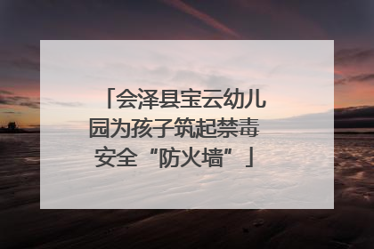 会泽县宝云幼儿园为孩子筑起禁毒安全“防火墙”