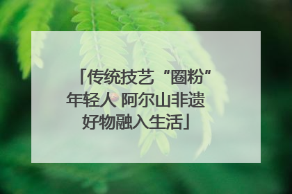 传统技艺“圈粉”年轻人 阿尔山非遗好物融入生活