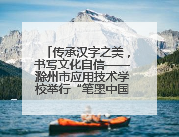 传承汉字之美，书写文化自信——滁州市应用技术学校举行“笔墨中国”汉字书写比赛表彰大会