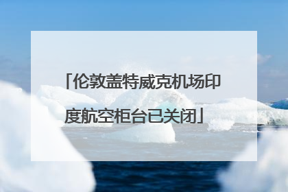 伦敦盖特威克机场印度航空柜台已关闭
