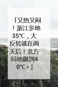 又热又闷！浙江多地35℃，大反转就在两天后！北方局地飙到40℃+