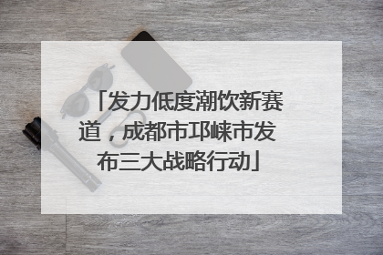 发力低度潮饮新赛道，成都市邛崃市发布三大战略行动