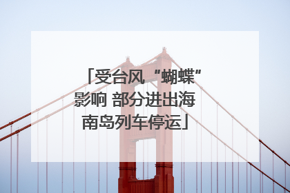 受台风“蝴蝶”影响 部分进出海南岛列车停运