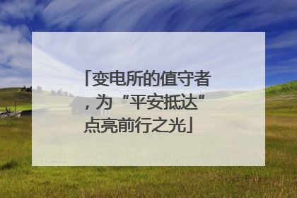 变电所的值守者，为“平安抵达”点亮前行之光