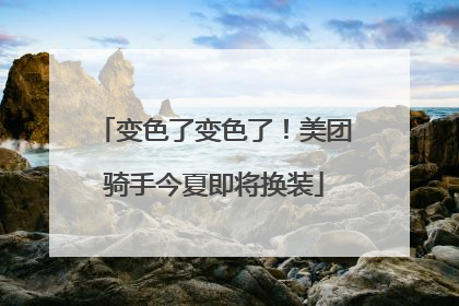 变色了变色了！美团骑手今夏即将换装