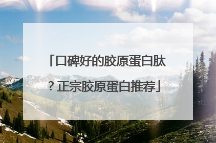 口碑好的胶原蛋白肽？正宗胶原蛋白推荐