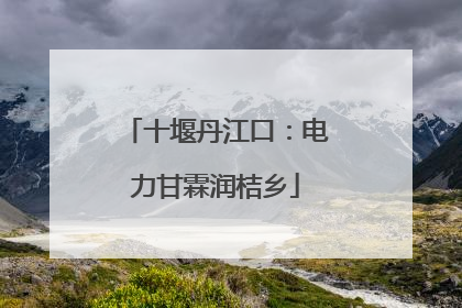 十堰丹江口：电力甘霖润桔乡
