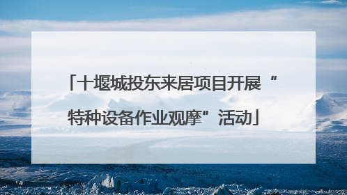 十堰城投东来居项目开展“特种设备作业观摩”活动