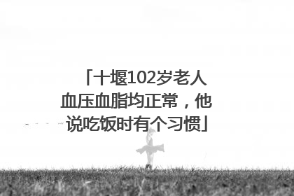 十堰102岁老人血压血脂均正常，他说吃饭时有个习惯
