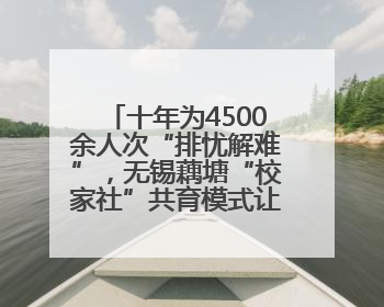 十年为4500余人次“排忧解难”，无锡藕塘“校家社”共育模式让家长受惠
