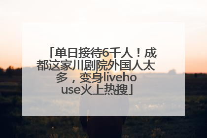 单日接待6千人！成都这家川剧院外国人太多，变身livehouse火上热搜