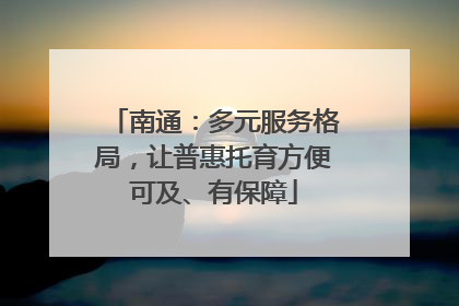 南通：多元服务格局，让普惠托育方便可及、有保障