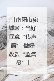 南阳市宛城区：当好民意“传声筒” 做好改造“监督员”