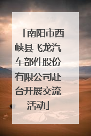 南阳市西峡县飞龙汽车部件股份有限公司赴台开展交流活动