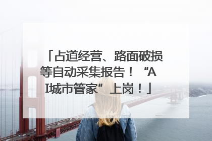 占道经营、路面破损等自动采集报告！“AI城市管家”上岗！