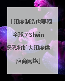 印度制造也要闯全球？Shein据悉将扩大印度供应商网络