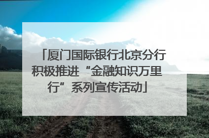 厦门国际银行北京分行积极推进“金融知识万里行”系列宣传活动