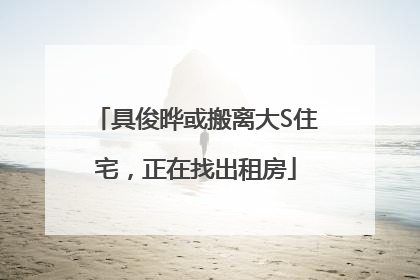 具俊晔或搬离大S住宅，正在找出租房