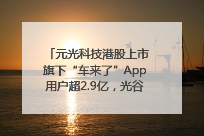 元光科技港股上市 旗下“车来了”App用户超2.9亿，光谷上市公司增至69家