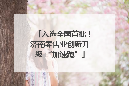 入选全国首批！济南零售业创新升级 “加速跑”