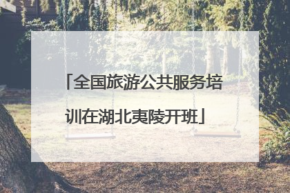 全国旅游公共服务培训在湖北夷陵开班