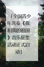 全国青少年共奏《我和我的祖国》音乐征集活动正式启动