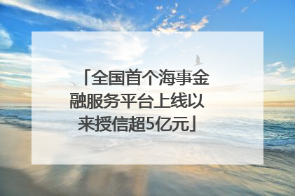 全国首个海事金融服务平台上线以来授信超5亿元