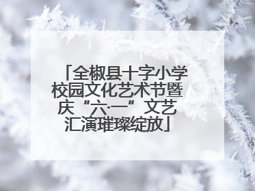 全椒县十字小学校园文化艺术节暨庆“六·一”文艺汇演璀璨绽放