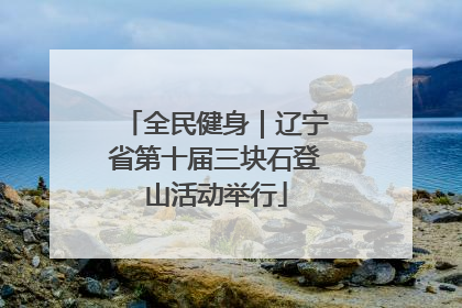 全民健身｜辽宁省第十届三块石登山活动举行