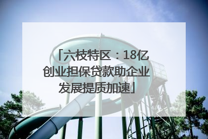 六枝特区：18亿创业担保贷款助企业发展提质加速