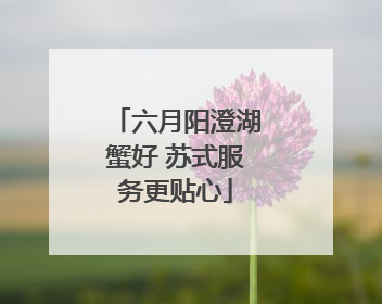 六月阳澄湖蟹好 苏式服务更贴心