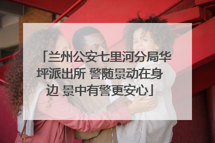 兰州公安七里河分局华坪派出所 警随景动在身边 景中有警更安心