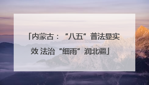 内蒙古：“八五”普法显实效 法治“细雨”润北疆
