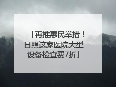 再推惠民举措！日照这家医院大型设备检查费7折
