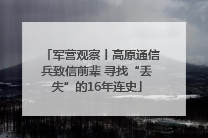 军营观察丨高原通信兵致信前辈 寻找“丢失”的16年连史
